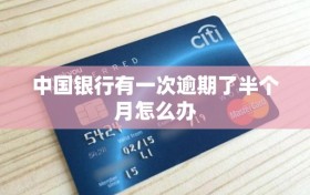 中国银行有一次逾期了半个月怎么办