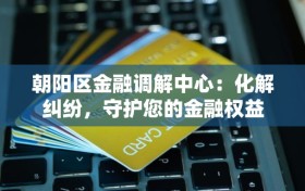 朝阳区金融调解中心：化解纠纷，守护您的金融权益