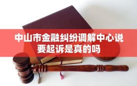 中山市金融纠纷调解中心说要起诉是真的吗