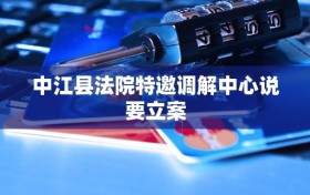 中江县法院特邀调解中心说要立案