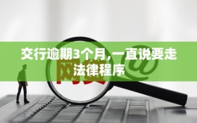 交行逾期3个月,一直说要走法律程序