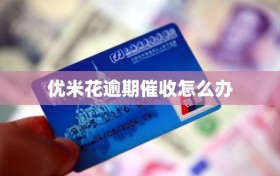 优米花逾期催收怎么办