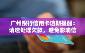 广州银行信用卡逾期提醒：请速处理欠款，避免影响信用