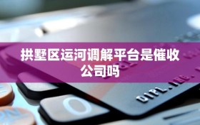 拱墅区运河调解平台是催收公司吗