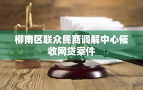 柳南区联众民商调解中心催收网贷案件