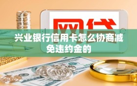 兴业银行信用卡怎么协商减免违约金的