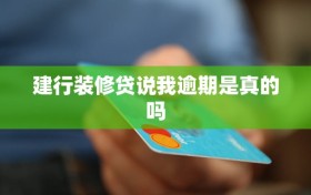 建行装修贷说我逾期是真的吗