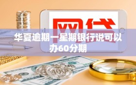 华夏逾期一星期银行说可以办60分期