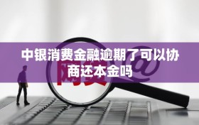 中银消费金融逾期了可以协商还本金吗