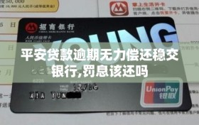 平安贷款逾期无力偿还稳交银行,罚息该还吗