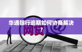 华通银行逾期如何协商解决？