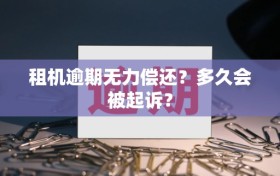 租机逾期无力偿还？多久会被起诉？