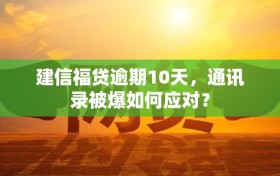 建信福贷逾期10天，通讯录被爆如何应对？