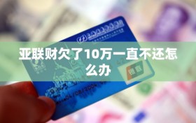 亚联财欠了10万一直不还怎么办