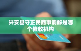 兴安县守正民商事调解是哪个催收机构