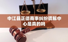 中江县正德商事纠纷调解中心是真的吗