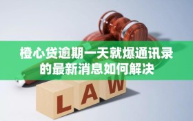 橙心贷逾期一天就爆通讯录的最新消息如何解决