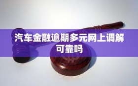 汽车金融逾期多元网上调解可靠吗