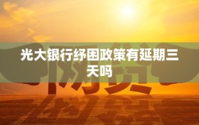 光大银行纾困政策有延期三天吗