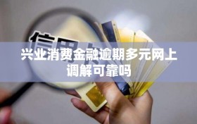 兴业消费金融逾期多元网上调解可靠吗