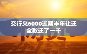交行欠6000逾期半年让还全款还了一千