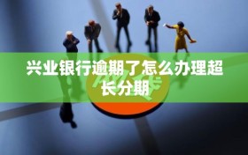 兴业银行逾期了怎么办理超长分期