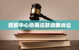 调解中心协商还款说要诉讼