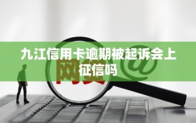 九江信用卡逾期被起诉会上征信吗