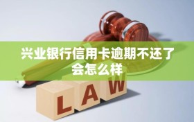 兴业银行信用卡逾期不还了会怎么样