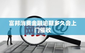 富邦消费金融逾期多久会上门催收