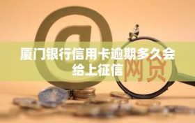 厦门银行信用卡逾期多久会给上征信