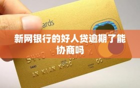 新网银行的好人贷逾期了能协商吗