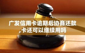广发信用卡逾期后协商还款,卡还可以继续用吗
