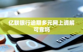 亿联银行逾期多元网上调解可靠吗