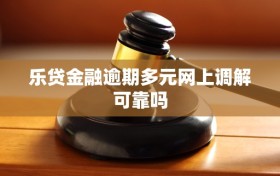 乐贷金融逾期多元网上调解可靠吗