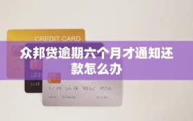 众邦贷逾期六个月才通知还款怎么办