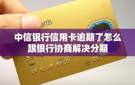 中信银行信用卡逾期了怎么跟银行协商解决分期