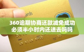360逾期协商还款减免成功必须半小时内还进去吗吗