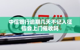 中信银行逾期几天不记入征信会上门催收吗