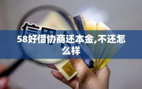 58好借协商还本金,不还怎么样
