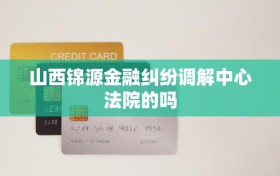 山西锦源金融纠纷调解中心法院的吗