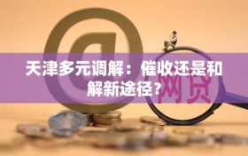 天津多元调解：催收还是和解新途径？