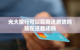 光大银行可以延期还房贷吗现在还能还吗
