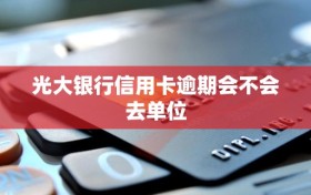 光大银行信用卡逾期会不会去单位