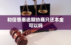 和信普惠逾期协商只还本金可以吗