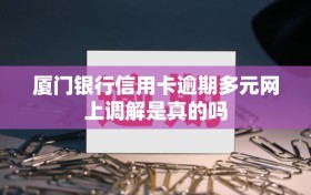 厦门银行信用卡逾期多元网上调解是真的吗