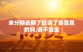 来分期逾期了起诉了会是真的吗,会不会坐