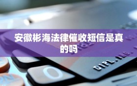 安徽彬海法律催收短信是真的吗