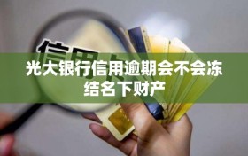光大银行信用逾期会不会冻结名下财产