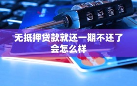 无抵押贷款就还一期不还了会怎么样